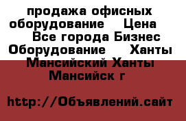 продажа офисных оборудование  › Цена ­ 250 - Все города Бизнес » Оборудование   . Ханты-Мансийский,Ханты-Мансийск г.